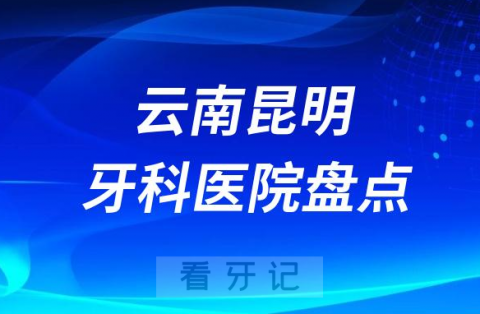 云南昆明十大口腔医院排名前十名单盘点