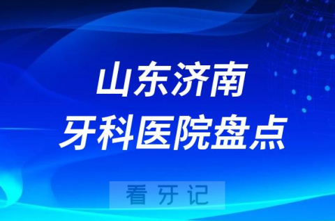 山东济南十大口腔医院排名前十名单盘点