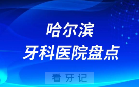 黑龙江哈尔滨十大口腔医院排名前十名单盘点