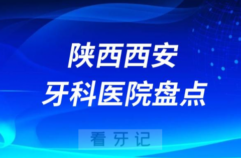 陕西西安牙科医院排行前十名单盘点