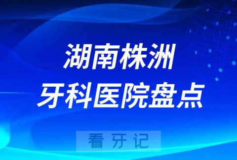 株洲十大私立牙科医院排行前十名单盘点