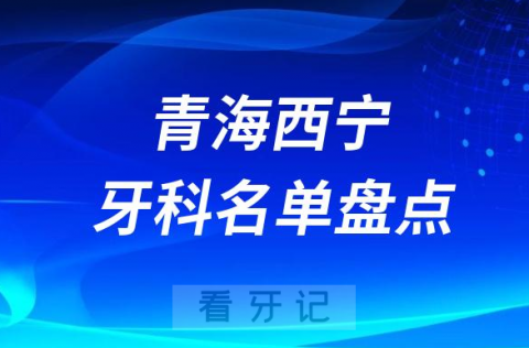 青海西宁十大口腔医院公私排名榜前十名单公布盘点