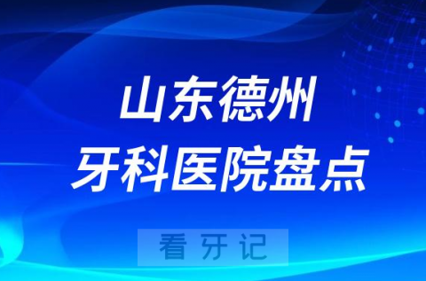 山东德州十大口腔医院私立排名榜前十名单公布盘点