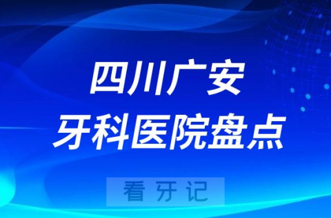 四川广安十大口腔医院私立排名榜前十名单公布盘点