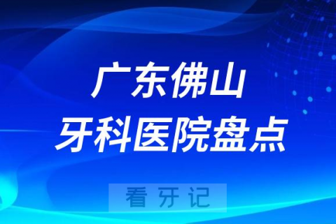 广东佛山十大口腔医院私立排名榜前十名单公布盘点