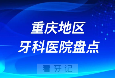 重庆十大口腔医院私立排名榜前十名单公布盘点