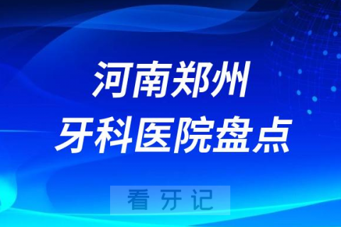 河南郑州十大口腔医院私立排名榜前十名单公布盘点