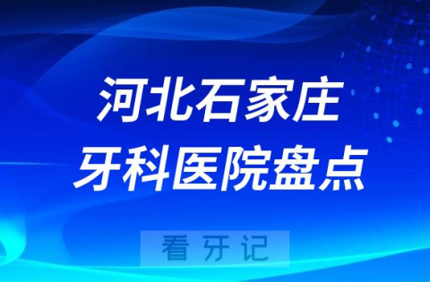 石家庄十大口腔医院私立排名榜前十名单公布盘点