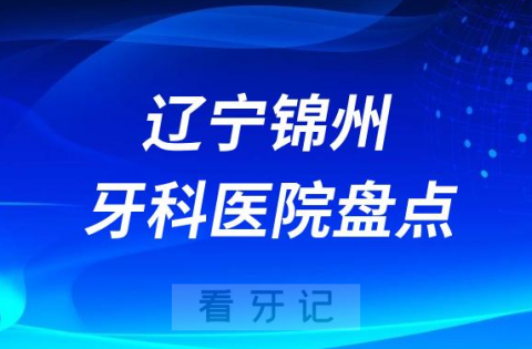 辽宁锦州十大口腔医院私立排名榜前十名单公布盘点