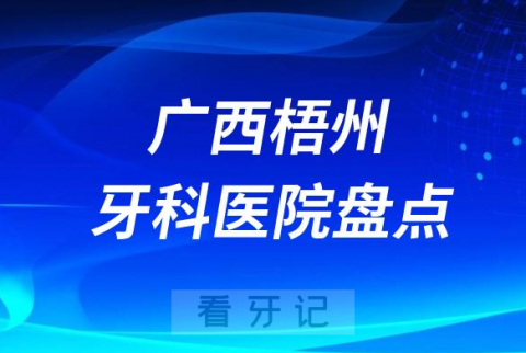 广西梧州十大口腔医院私立排名榜前十名单整理发布