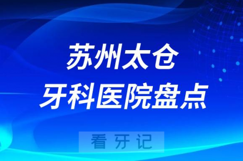 苏州太仓十大口腔医院私立排名榜前十名单整理发布