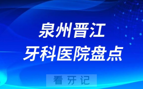 泉州晋江十大口腔医院私立排名榜前十名单整理发布