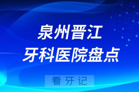 泉州晋江十大口腔医院私立排名榜前十名单整理发布