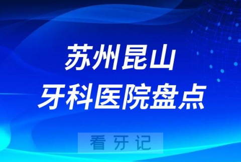 苏州昆山十大口腔医院私立排名榜前十名单整理发布