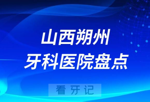 山西朔州十大口腔医院私立排名榜前十名单整理发布