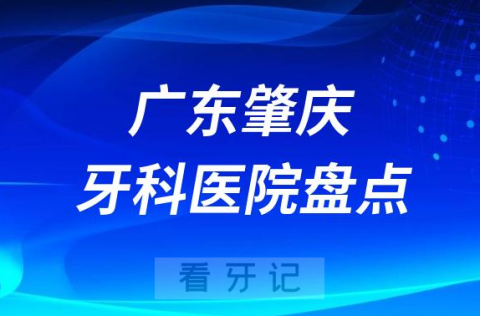 广东肇庆十大口腔医院私立排名榜前十名单整理发布