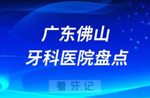 广东佛山十大口腔医院排名前十名单盘点