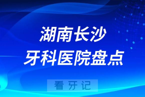 023长沙牙科医院排名前十盘点公布"