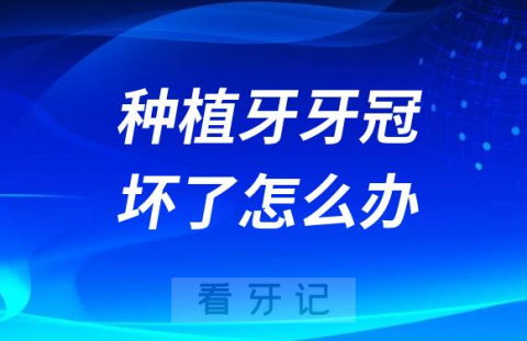 种植牙牙冠坏了怎么办可以更换吗