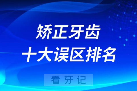 矫正牙齿十大整牙误区前十正畸谣言排行榜2023