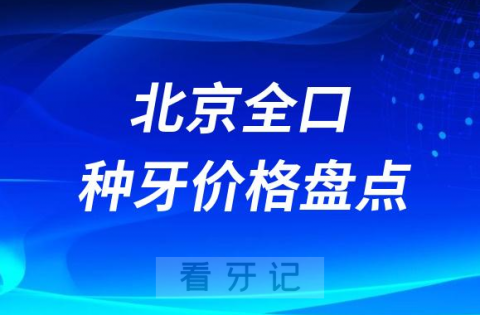 北京全口种植牙最新价格表盘点整理2023