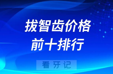 023最新十大智齿类型附拔智齿价格前十排行榜"