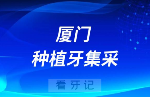 厦门种植牙集采价格政策落地最新进展（2023年9月）