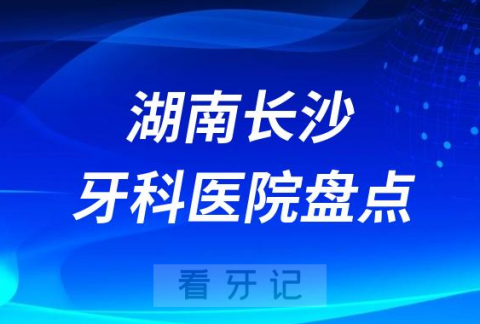 023长沙十大口腔医院排名前十名单私立版"