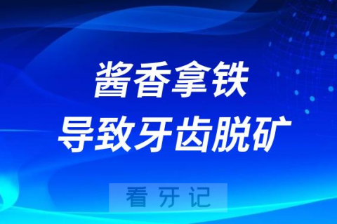 太可怕了！酱香拿铁会导致牙齿脱矿