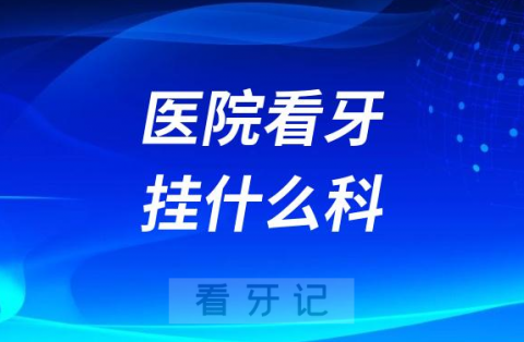 医院看牙挂号挂什么科大盘点2023版