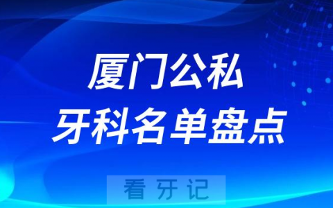 2023厦门十大口腔医院排名前十名单盘点