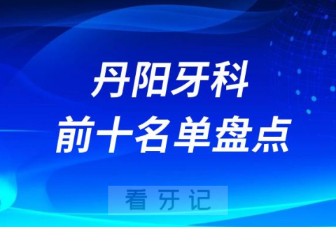 023丹阳口腔前十正规医院排名榜单盘点"