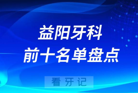 023益阳十大口腔医院排名前十名单盘点"