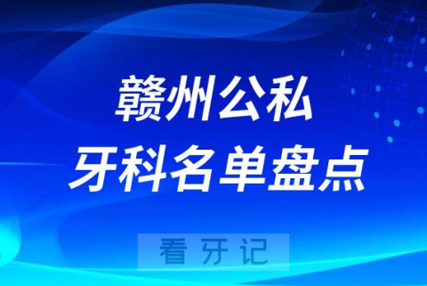 023赣州十大口腔医院排名前十名单盘点"