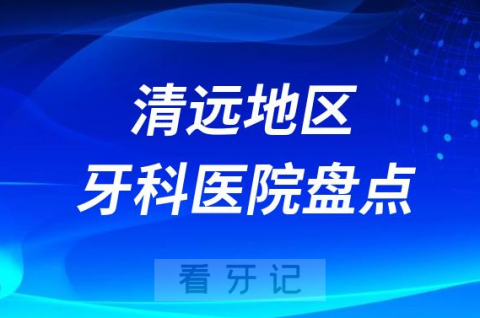 清远口腔医院排名前十2023-2024