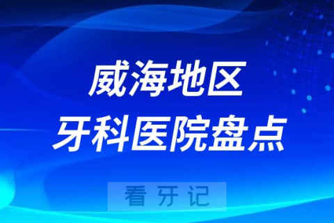 威海口腔医院排名前十2023-2024