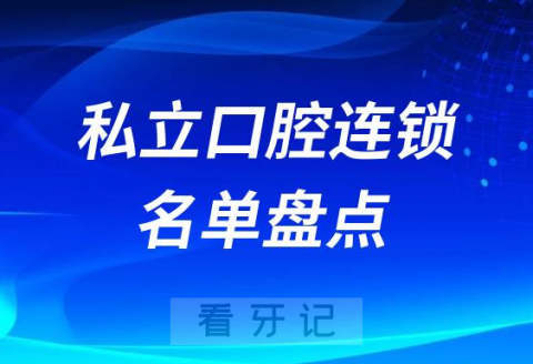 全国十大私立口腔连锁前十名单盘点2023-2024