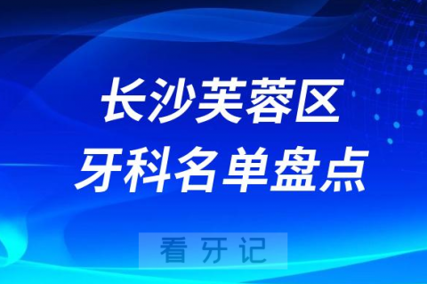 长沙芙蓉区牙科医院排名前十名单2023-2024