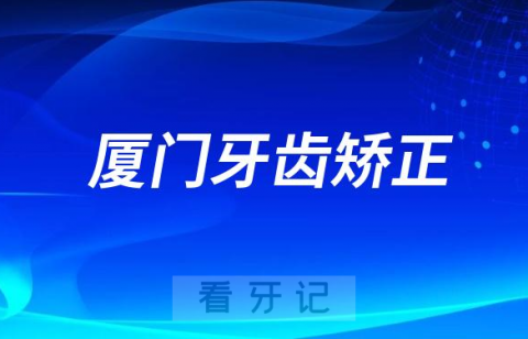 厦门牙齿矫正价格多少钱2023-2024