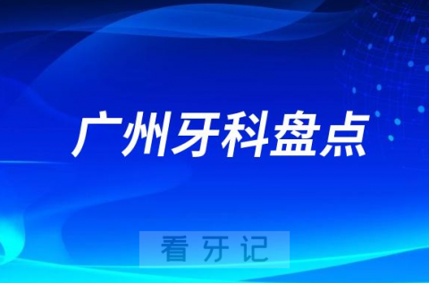 广州牙科门诊排名前十正规医院盘点2023-2024