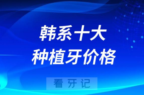 韩系十大种植牙价格表2023-2024