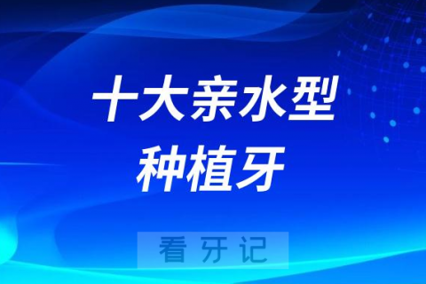 国内主流十大亲水型种植牙前十名单盘点2023-2024