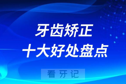 牙齿矫正十大好处盘点2023-2024