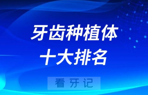 牙齿种植体十大排名及价格表公布2023-2024