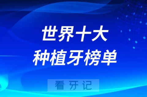 世界十大种植牙品牌排行榜揭晓附前十价格表