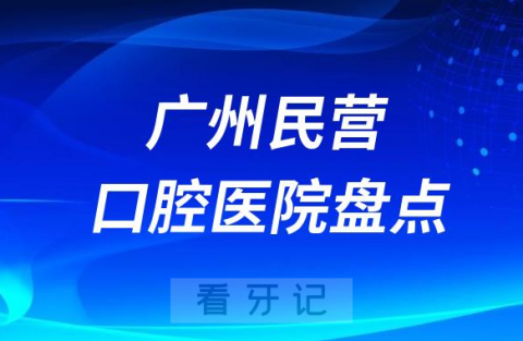 广州十大口腔医院排名民营版2023-2024