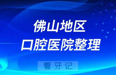 佛山牙科医院前10名完整名单2023-2024