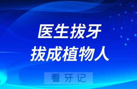 太可怕了！医生拔牙拔成植物人