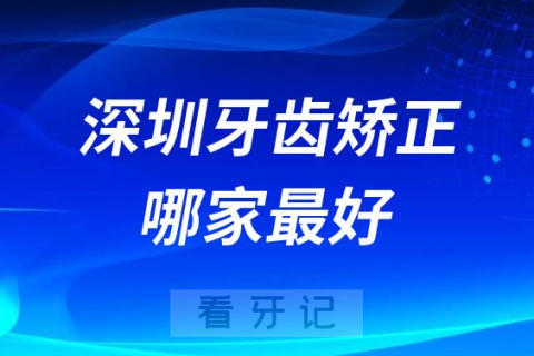 深圳牙齿矫正十大牙科哪家医院最好