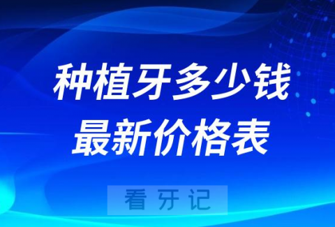 国产进口种植牙多少钱附十大种植牙价格表2023-2024